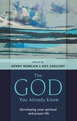 The God You Already Know: Developing Your Spiritual and Prayer Life by Morgan, Henry