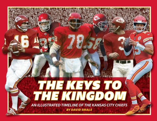 The Keys to the Kingdom: An Illustrated Timeline of the Kansas City Chiefs by Smale, David