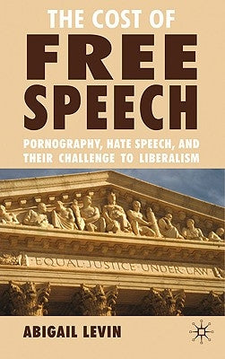 The Cost of Free Speech: Pornography, Hate Speech, and Their Challenge to Liberalism by Levin, A.