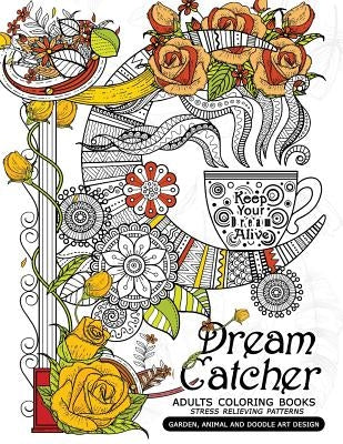 Dream Catcher Adults Coloring Books: Stress Relieving Patterns Garden, Animal and Doodle Art Design by Mindfulness Coloring Artist