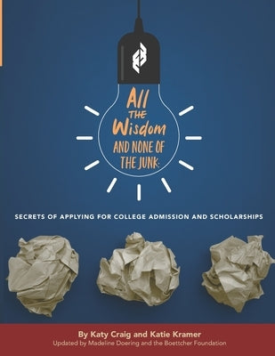 All the Wisdom and None of the Junk: Secrets of Applying for College Admission and Scholarships by Kramer, Katie