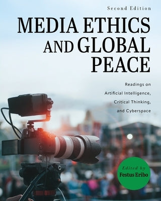 Media Ethics and Global Peace: Readings on Artificial Intelligence, Critical Thinking, and Cyberspace by Eribo, Festus