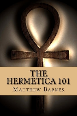 The Hermetica 101: A modern, practical guide, plain and simple by Barnes, Matthew