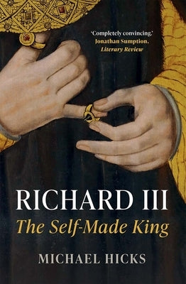 Richard III: The Self-Made King by Hicks, Michael