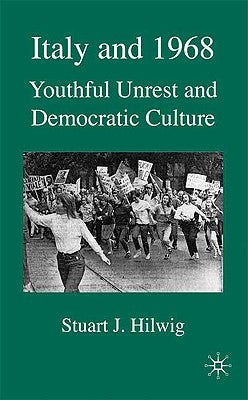 Italy and 1968: Youthful Unrest and Democratic Culture by Hilwig, S.