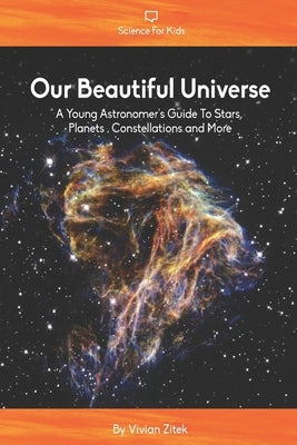 Our Beautiful Universe: A Young Astronomer's Guide To Stars, Planets, Constellations and More by Zitek, Vivian