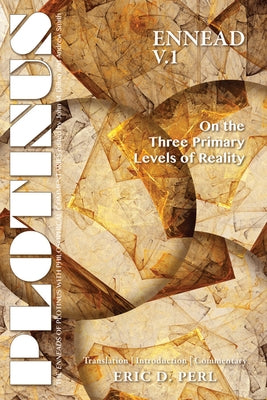 Plotinus Ennead V.1: On the Three Primary Levels of Reality: Translation, with an Introduction and Commentary by Perl, Eric D.