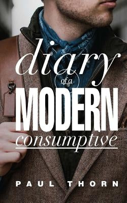 Diary of a Modern Consumptive by Thorn, Paul
