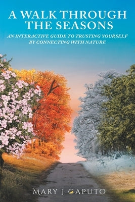 A Walk Through the Seasons: An Interactive Guide to Trusting Yourself by Connecting with Nature by Caputo, Mary J.