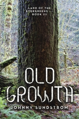 Old Growth: Land of the Evergreens --- Book Iii by Sundstrom, Johnny