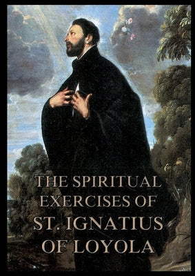 The Spiritual Exercises of St. Ignatius of Loyola: Biographically Annotated Edition by Ignatius of Loyola
