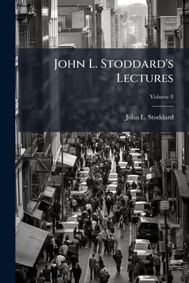 John L. Stoddard's Lectures; Volume 8 by Stoddard, John L. 1850-1931