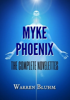 Myke Phoenix: The Complete Novelettes by Bluhm, Warren