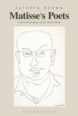 Matisse's Poets: Critical Performance in the Artist's Book by Brown, Kathryn