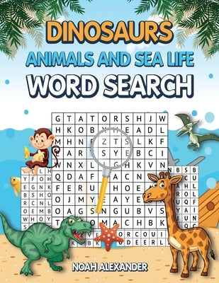 Dinosaurs Animals and Sea Life Word Search by Alexander, Noah