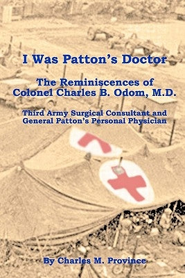 I Was Patton's Doctor: Reminiscences of Charles B. Odom, M.D.; General Patton's Personal Physician & Surgical Consultant to Third Army by Province, Charles M.
