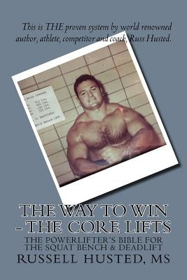 The Way To Win - The Core Lifts: Revolutionary, Systematic & Effective by Husted MS, Russell