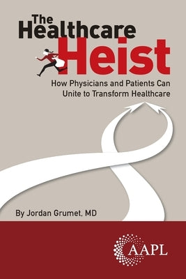 The Healthcare Heist: How Physicians and Patients Can Unite to Transform Healthcare by Grumet, Jordan