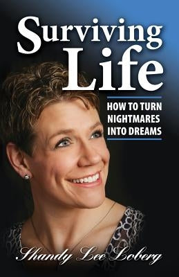 Surviving Life: How To Turn Nightmares Into Dreams by Loberg, Shandy Lee