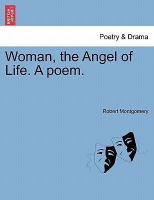 Woman, the Angel of Life. a Poem. by Montgomery, Robert