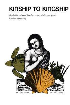 Kinship to Kingship: Gender Hierarchy and State Formation in the Tongan Islands by Gailey, Christine Ward