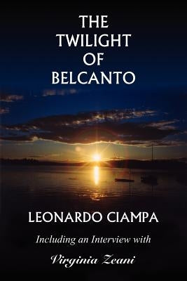The Twilight of Belcanto: Including an Interview with Virginia Zeani by Ciampa, Leonardo
