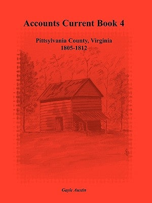 Accounts Current Book 4, Pittsylvania County, Virginia, 1805-1812 by Austin, Gayle