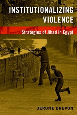 Institutionalizing Violence: Strategies of Jihad in Egypt by Drevon, Jerome