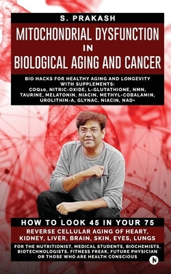 Mitochondrial Dysfunction in Biological Aging and Cancer: Bio Hacks for Healthy Ageing and Longevity with Supplement: COQ10, Nitric-Oxide, L-Glutathio by S Prakash
