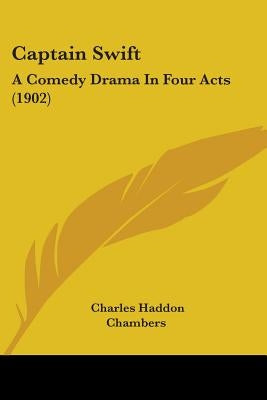 Captain Swift: A Comedy Drama In Four Acts (1902) by Chambers, Charles Haddon