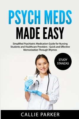 Psych Meds Made Easy: A Simplified Psychiatric Medication Guide for Nursing Students and Healthcare Providers - Quick and Effective Memoriza by Parker, Callie