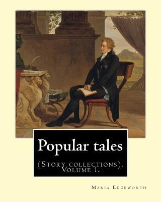 Popular tales. By: Maria Edgeworth, and By: Richard Lovell Edgeworth: (Story collections), Volume I. by Edgeworth, Richard Lovell