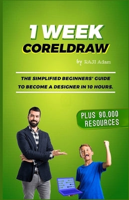 1 Week CorelDRAW: The Best Guide for Beginners and Intermediates by Raji, Adam Olanihun