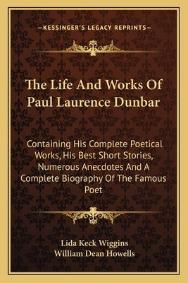 The Life and Works of Paul Laurence Dunbar: Containing His Complete Poetical Works, His Best Short Stories, Numerous Anecdotes and a Complete Biograph by Wiggins, Lida Keck