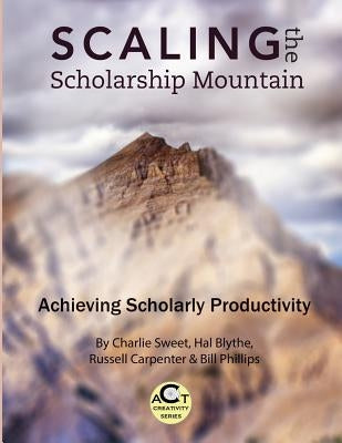 Scaling the Scholarship Mountain: Achieving Scholarly Productivity by Blythe, Hal