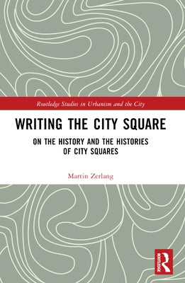 Writing the City Square: On the History and the Histories of City Squares by Zerlang, Martin