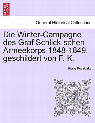 Die Winter-Campagne Des Graf Schlick-Schen Armeekorps 1848-1849, Geschildert Von F. K. by Kocziczka, Franz