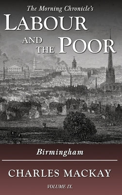Labour and the Poor Volume IX: Birmingham by MacKay, Charles