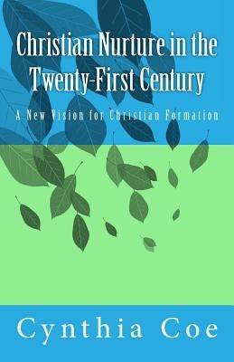 Christian Nurture in the Twenty-First Century: A New Vision for Christian Formation by Coe, Cynthia