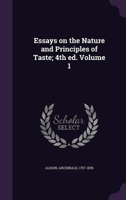 Essays on the Nature and Principles of Taste; 4th ed. Volume 1 by 1757-1839, Alison Archibald