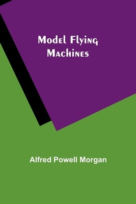 Model Flying Machines by Morgan, Alfred Powell