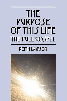 The Purpose of This Life: The Full Gospel by Lawson, Keith