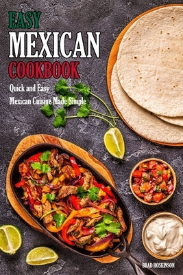 Easy Mexican Cookbook: Quick and Easy Mexican Cuisine Made Simple by Hoskinson, Brad