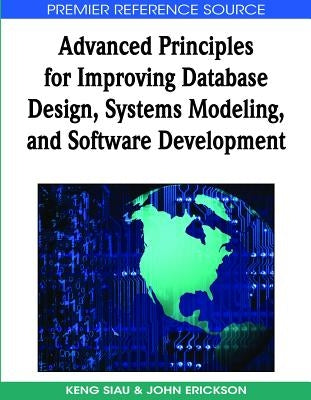 Advanced Principles for Improving Database Design, Systems Modeling, and Software Development by Siau, Keng