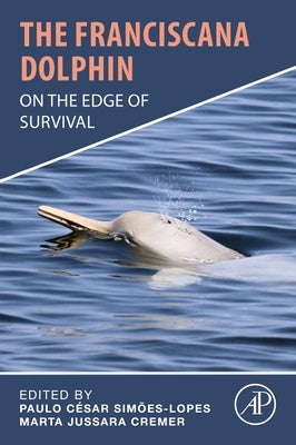 The Franciscana Dolphin: On the Edge of Survival by Simoes-Lopes, Paulo Cesar