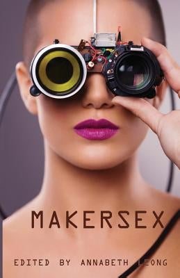 MakerSex: Erotic Stories of Geeks, Hackers, and DIY Culture by Leong, Annabeth