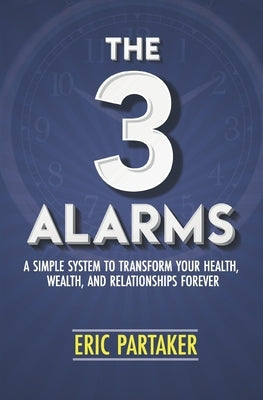 The 3 Alarms: A Simple System to Transform Your Health, Wealth, and Relationships Forever by Partaker, Eric
