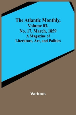The Atlantic Monthly, Volume 03, No. 17, March, 1859; A Magazine of Literature, Art, and Politics by Various