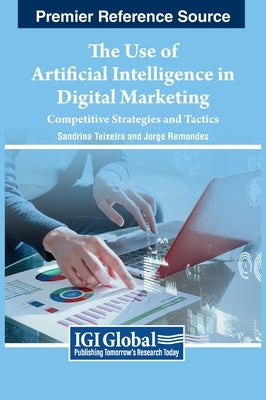 The Use of Artificial Intelligence in Digital Marketing: Competitive Strategies and Tactics by Teixeira, Sandrina
