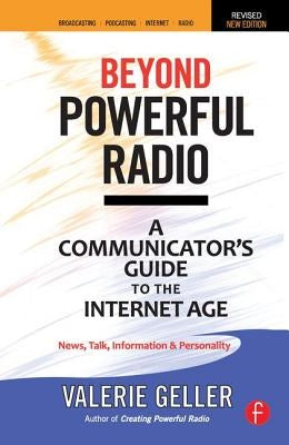 Beyond Powerful Radio: A Communicator's Guide to the Internet Age--News, Talk, Information & Personality for Broadcasting, Podcasting, Intern by Geller, Valerie